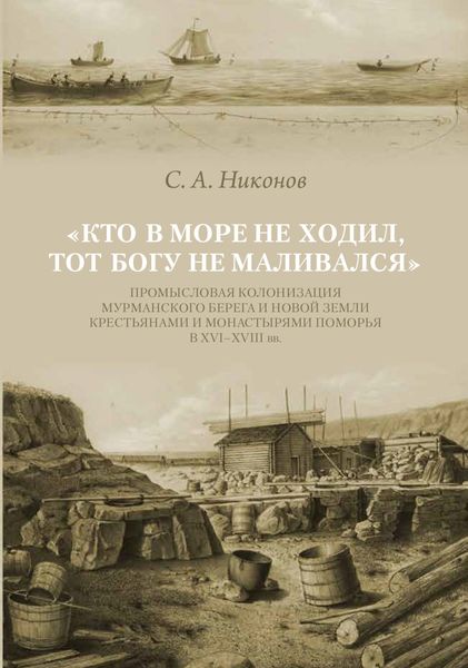 Обложка книги  ««Кто в море не ходил, тот Богу не маливался» Промысловая колонизация Мурманского берега и Новой Земли крестьянами и монастырями Поморья в XVI–XVIII вв.»