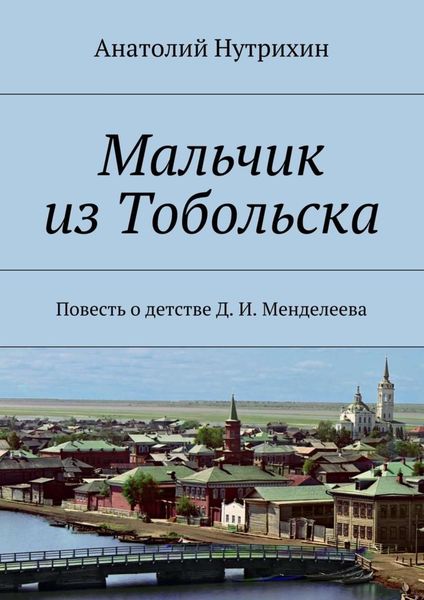 Обложка книги  «Мальчик из Тобольска. Повесть о детстве Д. И. Менделеева»