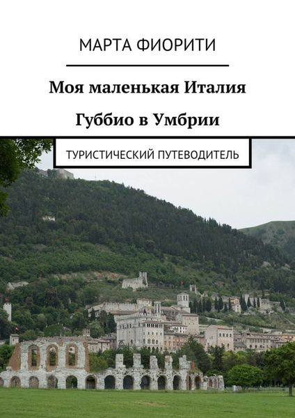 Обложка книги  «Моя маленькая Италия. Губбио в Умбрии. Туристический путеводитель»