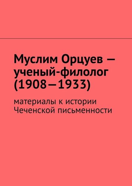 Обложка книги  «Муслим Орцуев – ученый-филолог (1908—1933). Материалы к истории Чеченской письменности»