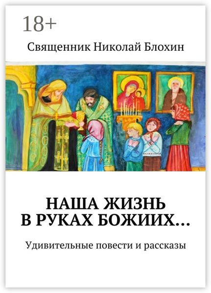 Обложка книги  «Наша жизнь в руках Божиих… Удивительные повести и рассказы»
