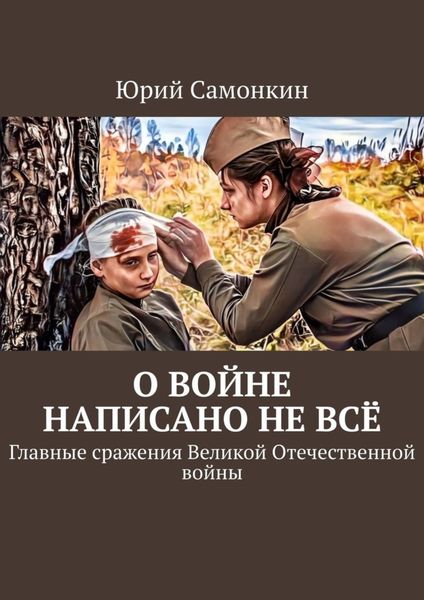 Обложка книги  «О войне написано не всё. Главные сражения Великой Отечественной войны»