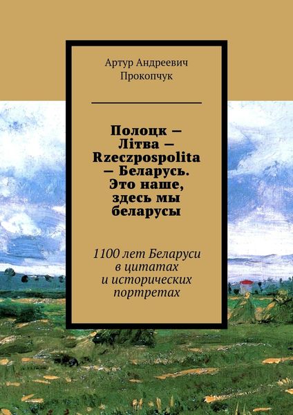 Обложка книги  «Полоцк – Лiтва – Rzeczpospolita – Беларусь. Это наше, здесь мы беларусы. 1100 лет Беларуси в цитатах и исторических портретах»
