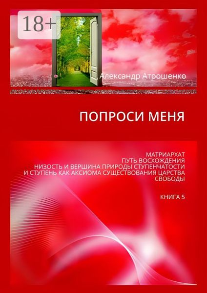 Обложка книги  «Попроси меня. Матриархат. Путь восхождения. Низость и вершина природы ступенчатости и ступень как аксиома существования царства свободы. Книга 5»