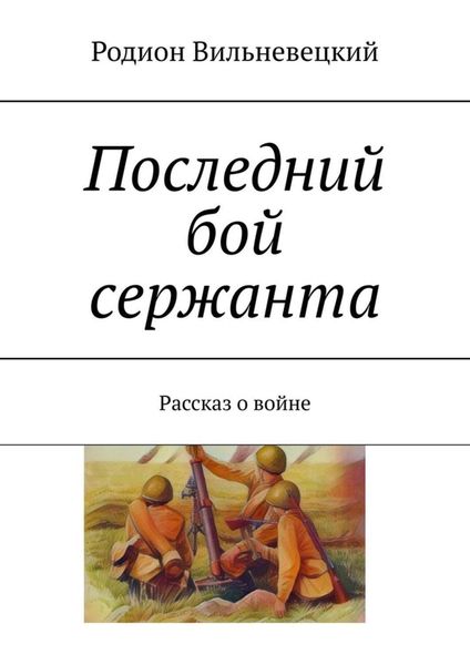 Обложка книги  «Последний бой сержанта. Рассказ о войне»