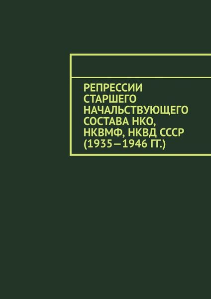 Обложка книги  «Репрессии старшего начальствующего состава НКО, НКВМФ, НКВД СССР (1935—1946 гг.)»