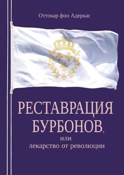 Обложка книги  «Реставрация Бурбонов, или Лекарство от революции. Книга первая»