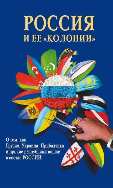 Обложка книги  «Россия и ее «колонии». Как Грузия, Украина, Молдавия, Прибалтика и Средняя Азия вошли в состав России»