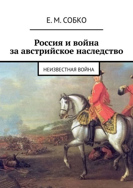 Обложка книги  «Россия и война за австрийское наследство. Неизвестная война»