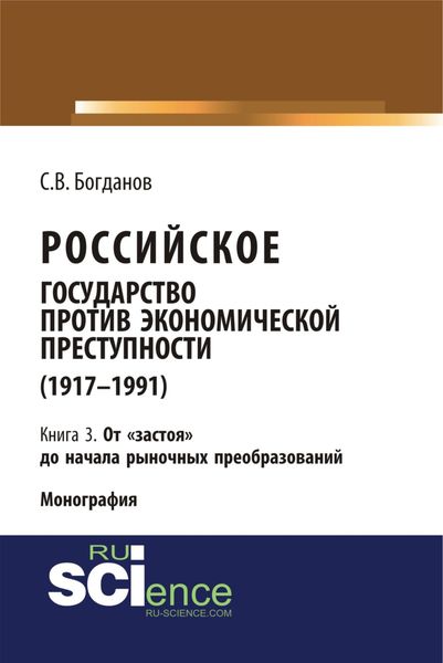 Обложка книги  «Российское государство против экономической преступности (1917-1984 гг.) в 3-х книгах. Книга 3. От застоя до начала рыночных преобразований. (Аспирантура). (Бакалавриат). (Монография)»