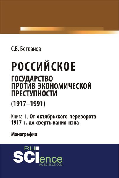 Обложка книги  «Российское государство против экономической преступности (1917-1984 гг.) в 3-х книгах. Книга 1: От октябрьского переворота 1917 г. до свертывания НЭПа. (Аспирантура, Бакалавриат). Монография.»
