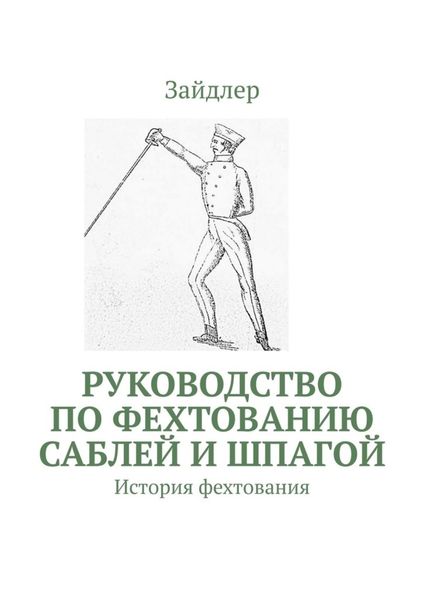Обложка книги  «Руководство по фехтованию саблей и шпагой. История фехтования»