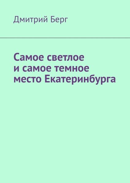 Обложка книги  «Самое светлое и самое темное место Екатеринбурга»