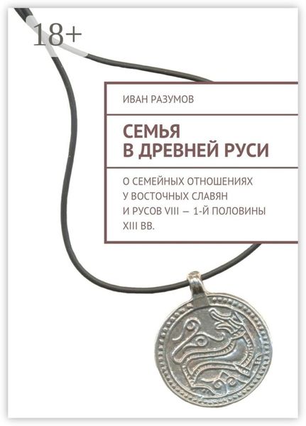 Обложка книги  «Семья в Древней Руси. О семейных отношениях у восточных славян и русов VIII – 1-й половины XIII вв.»