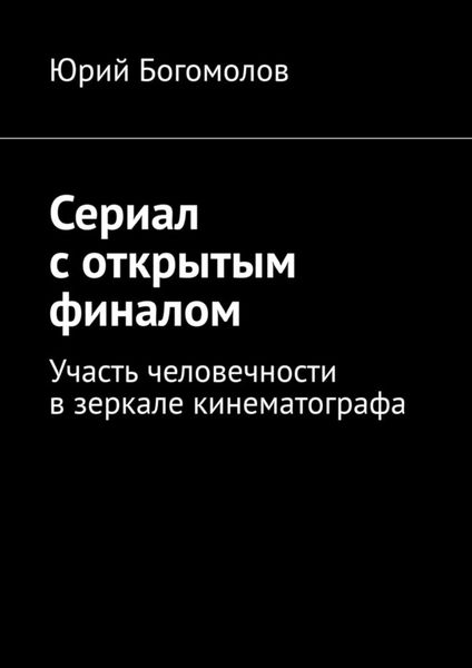 Обложка книги  «Сериал с открытым финалом. Участь человечности в зеркале кинематографа»