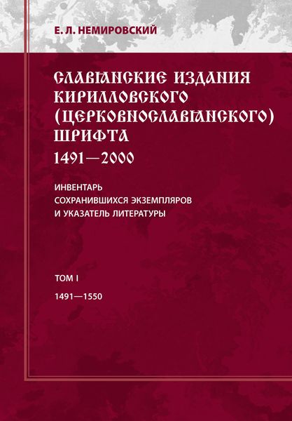 Обложка книги  «Славянские издания кирилловского (церковнославянского) шрифта: 1491-2000. Инвентарь сохранившихся экземпляров и указатель литературы. Том I. 1491-1550»