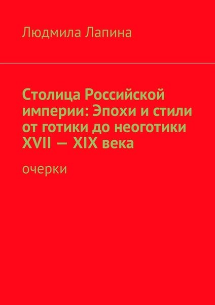Обложка книги  «Столица Российской империи: Эпохи и стили от готики до неоготики XVII—XIX века. Очерки»