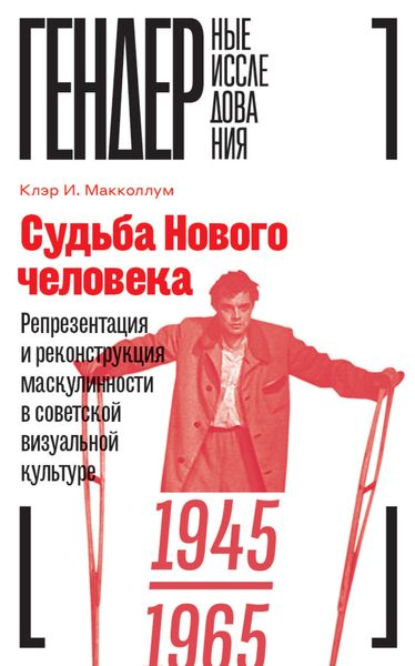 Обложка книги  «Судьба Нового человека. Репрезентация и реконструкция маскулинности в советской визуальной культуре. 1945–1965»