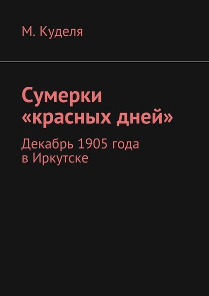 Обложка книги  «Сумерки «красных дней». Декабрь 1905 года в Иркутске»