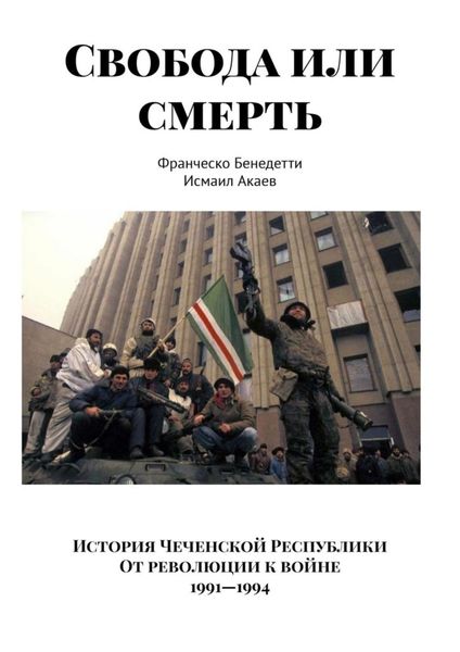 Обложка книги  «Свобода или смерть. История Чеченской Республики. От революции к войне. 1991–1994»