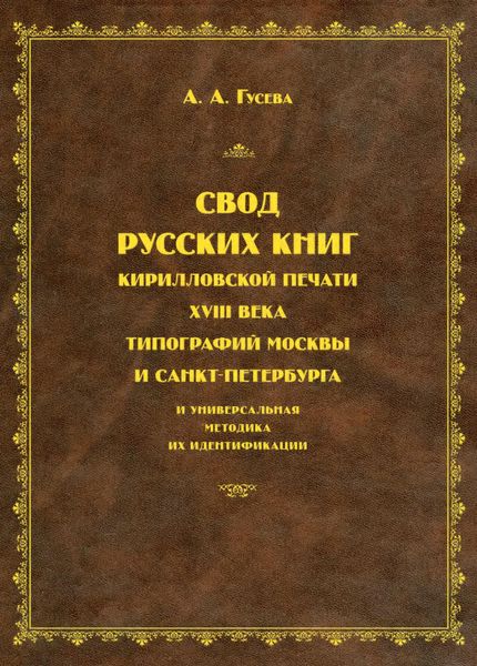 Обложка книги  «Свод русских книг кирилловской печати XVIII века типографий Москвы и Санкт-Петербурга и универсальная методика их идентификации»
