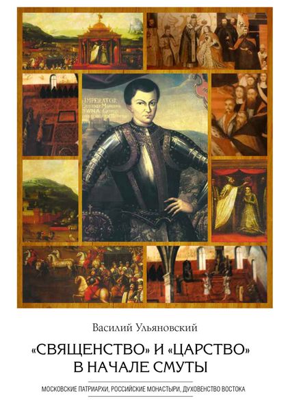 Обложка книги  ««Священство» и «царство» в начале Смуты. Московские Патриархи, российские монастыри, духовенство Востока»