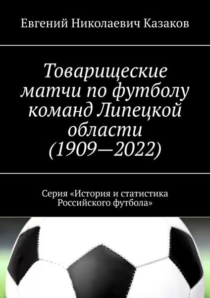 Обложка книги  «Товарищеские матчи по футболу команд Липецкой области (1909—2022). Серия «История и статистика Российского футбола»»