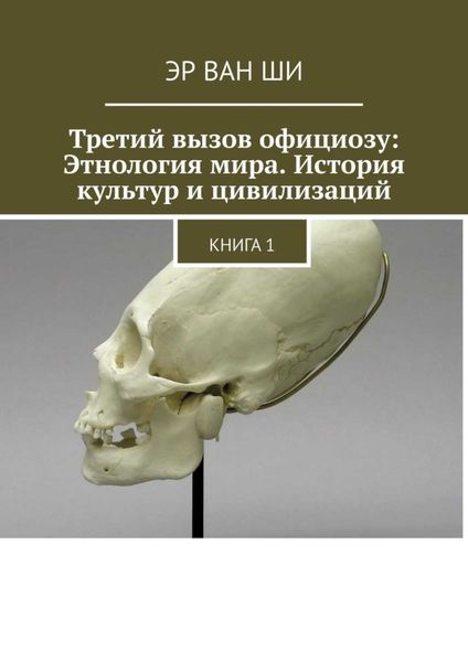 Обложка книги  «Третий вызов официозу: Этнология мира. История культур и цивилизаций. Книга 1»