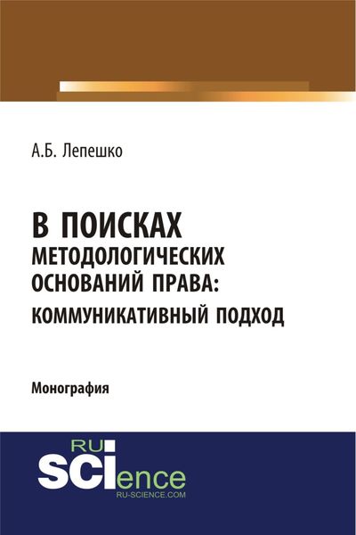 Обложка книги  «В поисках методологических оснований права. Коммуникативный подход. (Аспирантура, Магистратура, Специалитет). Монография.»