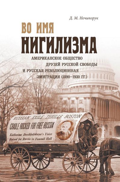 Обложка книги  «Во имя нигилизма. Американское общество друзей русской свободы и русская революционная эмиграция (1890-1930 гг.)»