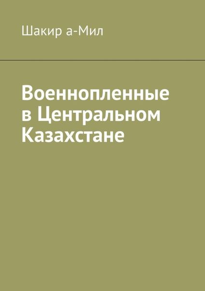 Обложка книги  «Военнопленные в Центральном Казахстане»