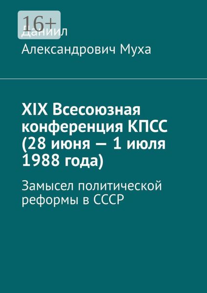 Обложка книги  «XIX Всесоюзная конференция КПСС (28 июня – 1 июля 1988 года). Замысел политической реформы в СССР»