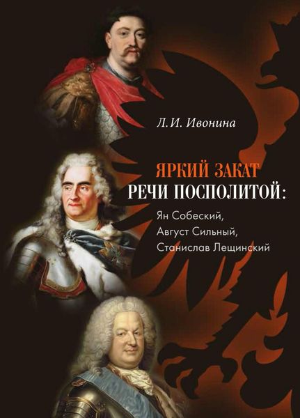 Обложка книги  «Яркий закат Речи Посполитой: Ян Собеский, Август Сильный, Станислав Лещинский»