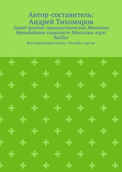 Обложка книги  «Запад против социалистической Монголии. Өрнөдийнхөн социалист Монголын эсрэг байдаг. Восстанавливая истину. Үнэнийг сэргээх»