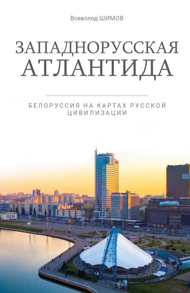 Обложка книги  «Западнорусская Атлантида. Белоруссия на картах Русской цивилизации»