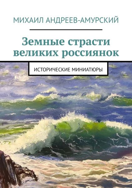 Обложка книги  «Земные страсти великих россиянок. Исторические миниатюры»