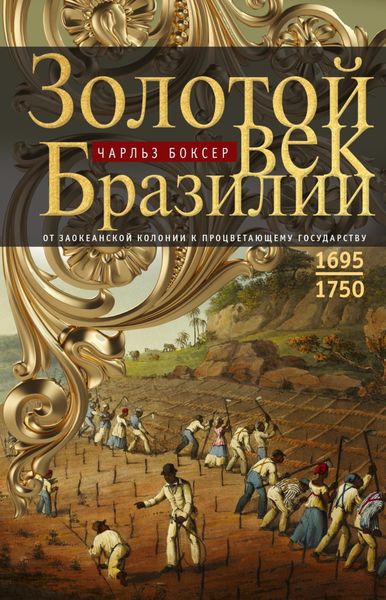 Обложка книги  «Золотой век Бразилии. От заокеанской колонии к процветающему государству. 1695—1750»