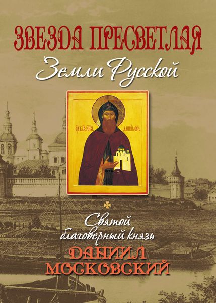 Обложка книги  «Звезда пресветлая Земли Русской. Святой благоверный князь Даниил Московский»