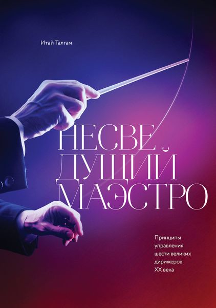 Обложка книги  «Несведущий маэстро. Принципы управления шести великих дирижеров XX века»