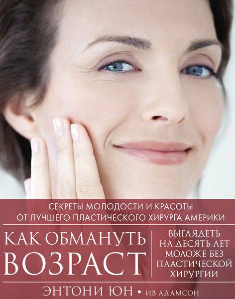 Обложка книги «Как обмануть возраст. Секреты молодости и красоты от лучшего пластического хирурга Америки»