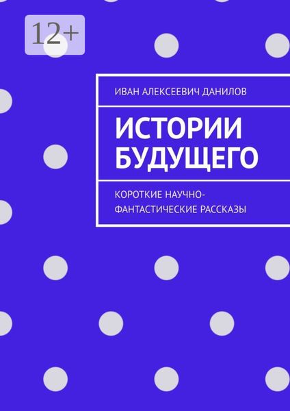 Обложка книги  «Истории будущего. Короткие научно-фантастические рассказы»