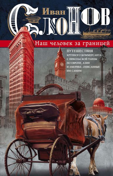 Обложка книги «Наш человек за границей. Путешествия крупного коммерсанта с Никольской улицы по Европе, Азии и Америке, описанные им самим»