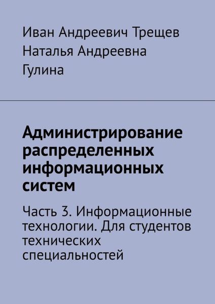 Обложка книги  «Администрирование распределенных информационных систем. Часть 3. Информационные технологии. Для студентов технических специальностей»