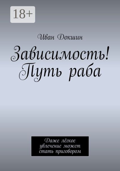 Обложка книги  «Зависимость! Путь раба. Даже лёгкое увлечение может стать приговором»