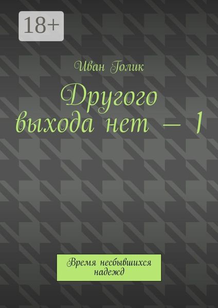 Обложка книги  «Другого выхода нет – 1. Время несбывшихся надежд»