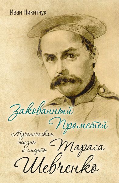 Обложка книги  «Закованный Прометей. Мученическая жизнь и смерть Тараса Шевченко»
