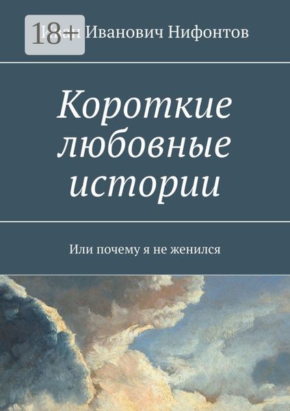Обложка книги  «Короткие любовные истории. Или почему я не женился»
