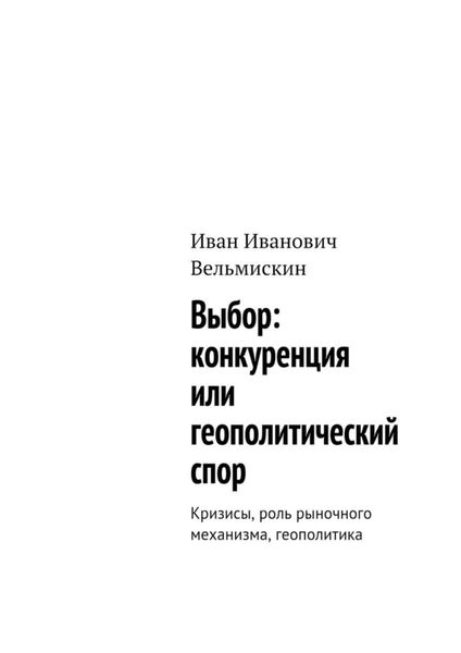 Обложка книги  «Выбор: конкуренция или геополитический спор. Кризисы, роль рыночного механизма, геополитика»