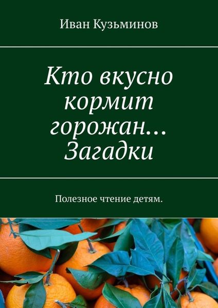 Обложка книги «Кто вкусно кормит горожан… Загадки. Полезное чтение детям.»
