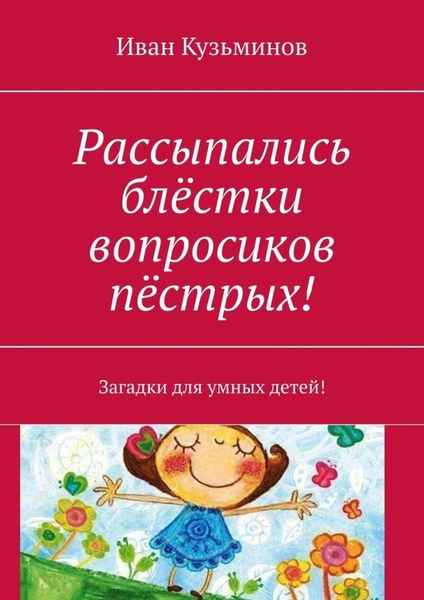 Обложка книги «Рассыпались блёстки вопросиков пёстрых! Загадки для умных детей!»